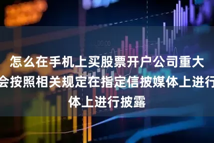 怎么在手机上买股票开户公司重大信息会按照相关规定在指定信披媒体上进行披露