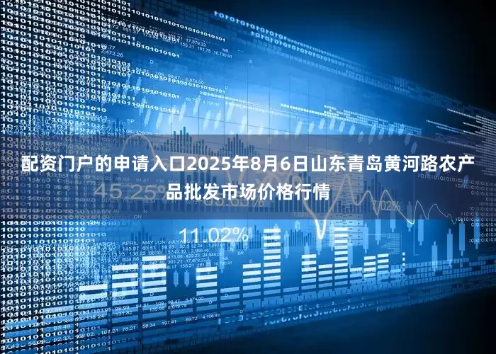 配资门户的申请入口2025年8月6日山东青岛黄河路农产品批发市场价格行情