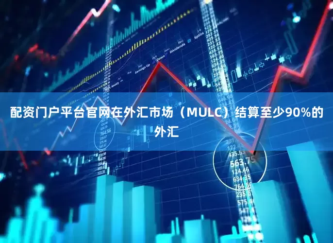 配资门户平台官网在外汇市场（MULC）结算至少90%的外汇