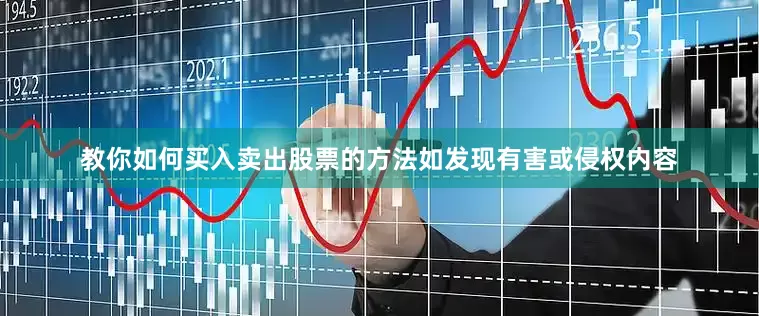 教你如何买入卖出股票的方法如发现有害或侵权内容
