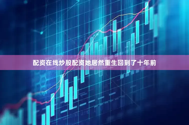 配资在线炒股配资她居然重生回到了十年前