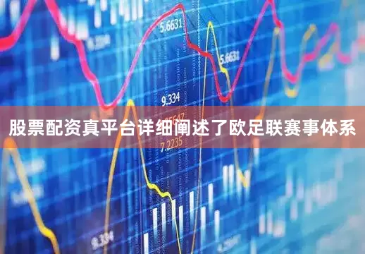 股票配资真平台详细阐述了欧足联赛事体系