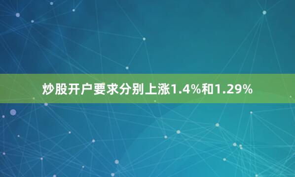 炒股开户要求分别上涨1.4%和1.29%