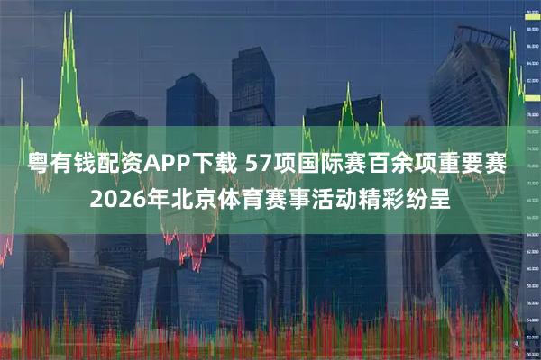 粤有钱配资APP下载 57项国际赛百余项重要赛 2026年北京体育赛事活动精彩纷呈