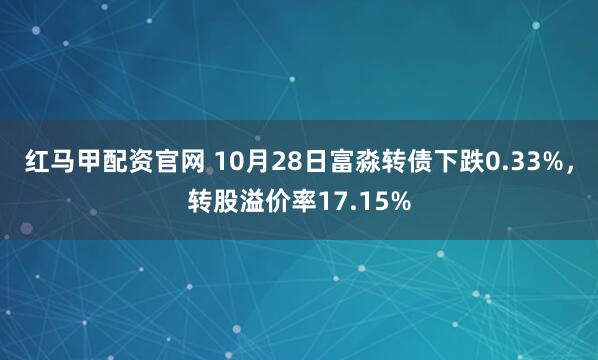 红马甲配资官网 10月28日富淼转债下跌0.33%，转股溢价率17.15%