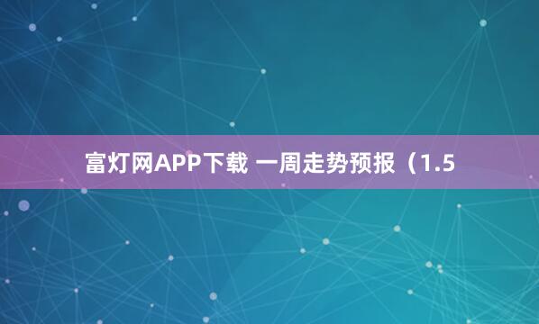 富灯网APP下载 一周走势预报（1.5