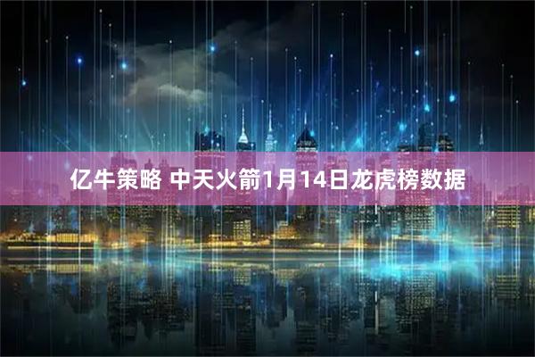 亿牛策略 中天火箭1月14日龙虎榜数据