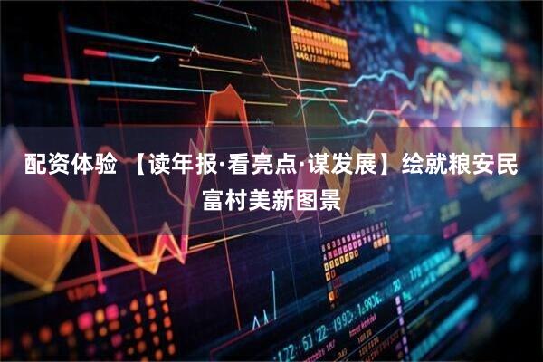 配资体验 【读年报·看亮点·谋发展】绘就粮安民富村美新图景