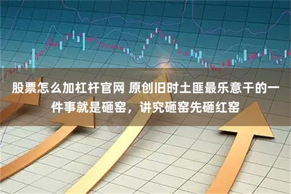 股票怎么加杠杆官网 原创旧时土匪最乐意干的一件事就是砸窑，讲究砸窑先砸红窑